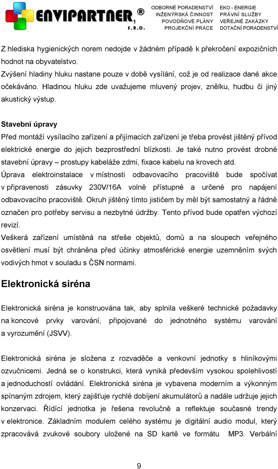 Stavební úpravy Před montáží vysílacího zařízení a přijímacích zařízení je třeba provést jištěný přívod elektrické energie do jejich bezprostřední blízkosti.