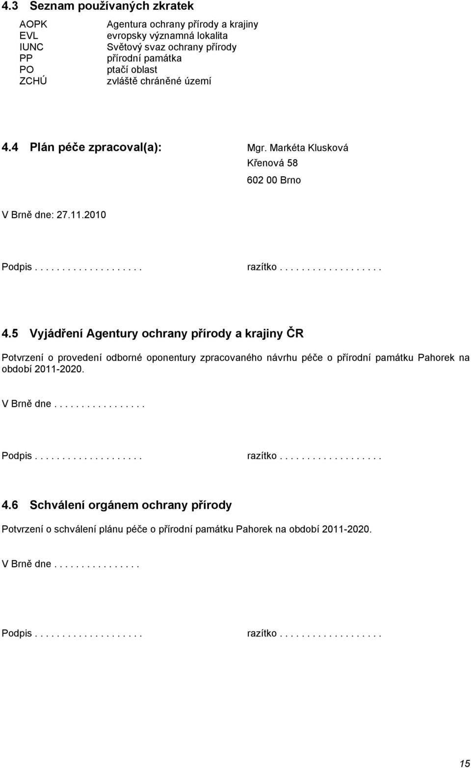 5 Vyjádření Agentury ochrany přírody a krajiny ČR Potvrzení o provedení odborné oponentury zpracovaného návrhu péče o přírodní památku Pahorek na období 2011-2020. V Brně dne................. Podpis.