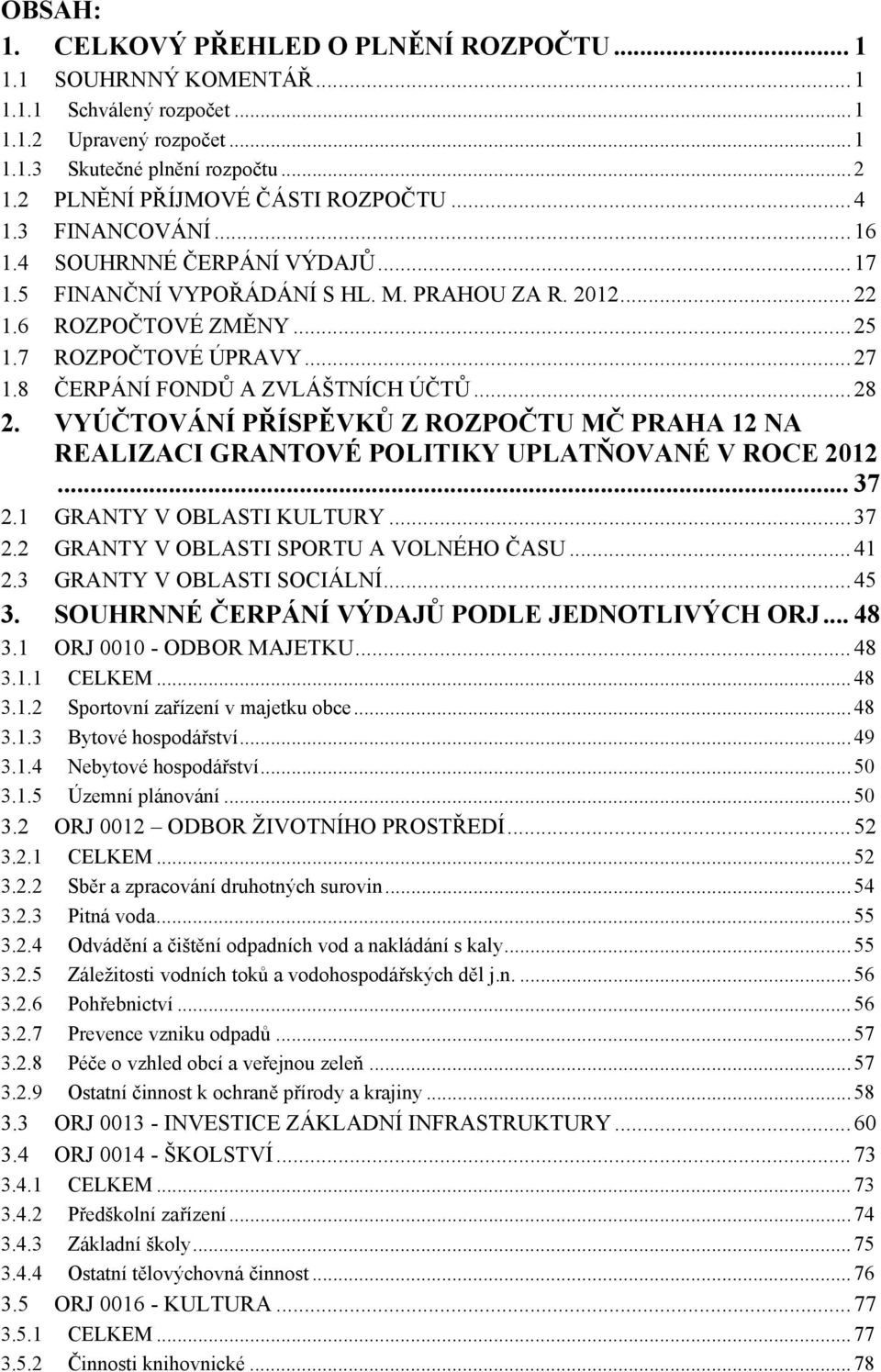 ..28 2. VYÚČTOVÁNÍ PŘÍSPĚVKŮ Z ROZPOČTU MČ PRAHA 12 NA REALIZACI GRANTOVÉ POLITIKY UPLATŇOVANÉ V ROCE 2012... 37 2.1 GRANTY V OBLASTI KULTURY...37 2.2 GRANTY V OBLASTI SPORTU A VOLNÉHO ČASU...41 2.