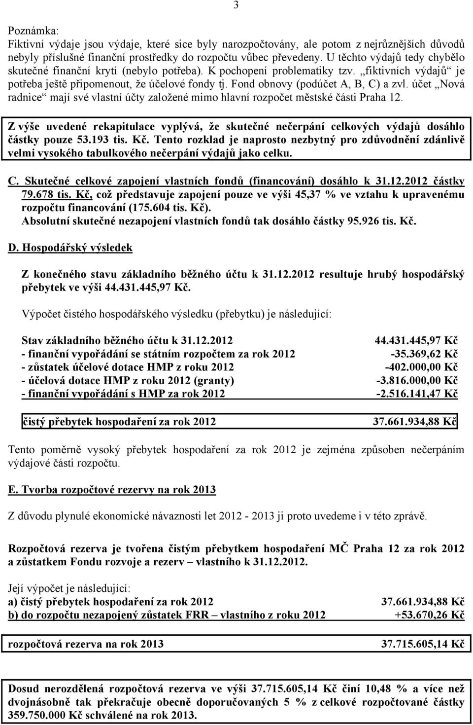 Fond obnovy (podúčet A, B, C) a zvl. účet Nová radnice mají své vlastní účty založené mimo hlavní městské části Praha 12.