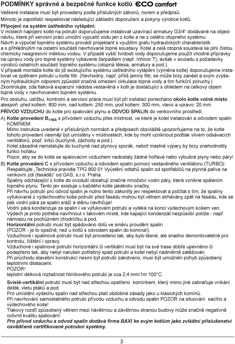 Připojení na systém ústředního vytápění: V místech napojení kotle na potrubí doporučujeme instalovat uzavírací armatury G3/4 dodávané na objednávku, které při servisní práci umožní vypustit vodu jen