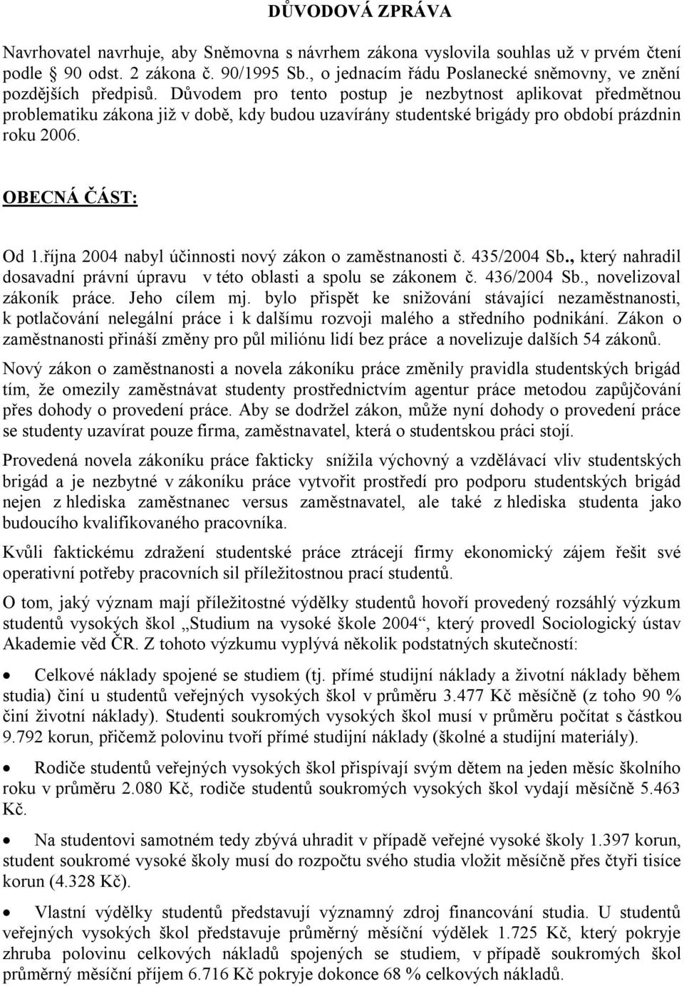 Důvodem pro tento postup je nezbytnost aplikovat předmětnou problematiku zákona již v době, kdy budou uzavírány studentské brigády pro období prázdnin roku 2006. OBECNÁ ČÁST: Od 1.