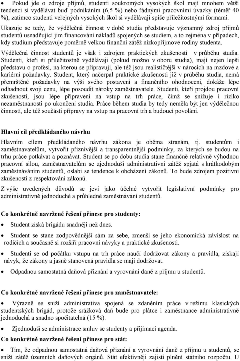 Ukazuje se tedy, že výdělečná činnost v době studia představuje významný zdroj příjmů studentů usnadňující jim financování nákladů spojených se studiem, a to zejména v případech, kdy studium