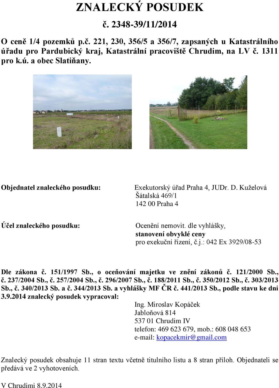 dle vyhlášky, stanovení obvyklé ceny pro exekuční řízení, č.j.: 042 Ex 3929/08-53 Dle zákona č. 151/1997 Sb., o oceňování majetku ve znění zákonů č. 121/2000 Sb., č. 237/2004 Sb., č. 257/2004 Sb., č. 296/2007 Sb.