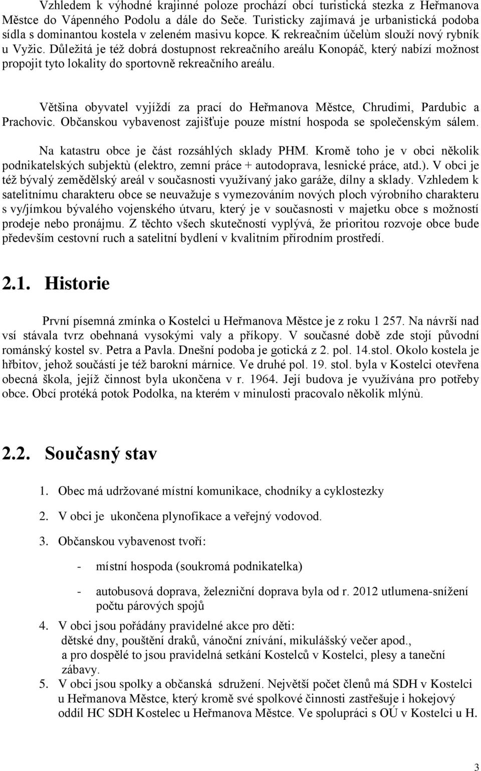 Důležitá je též dobrá dostupnost rekreačního areálu Konopáč, který nabízí možnost propojit tyto lokality do sportovně rekreačního areálu.