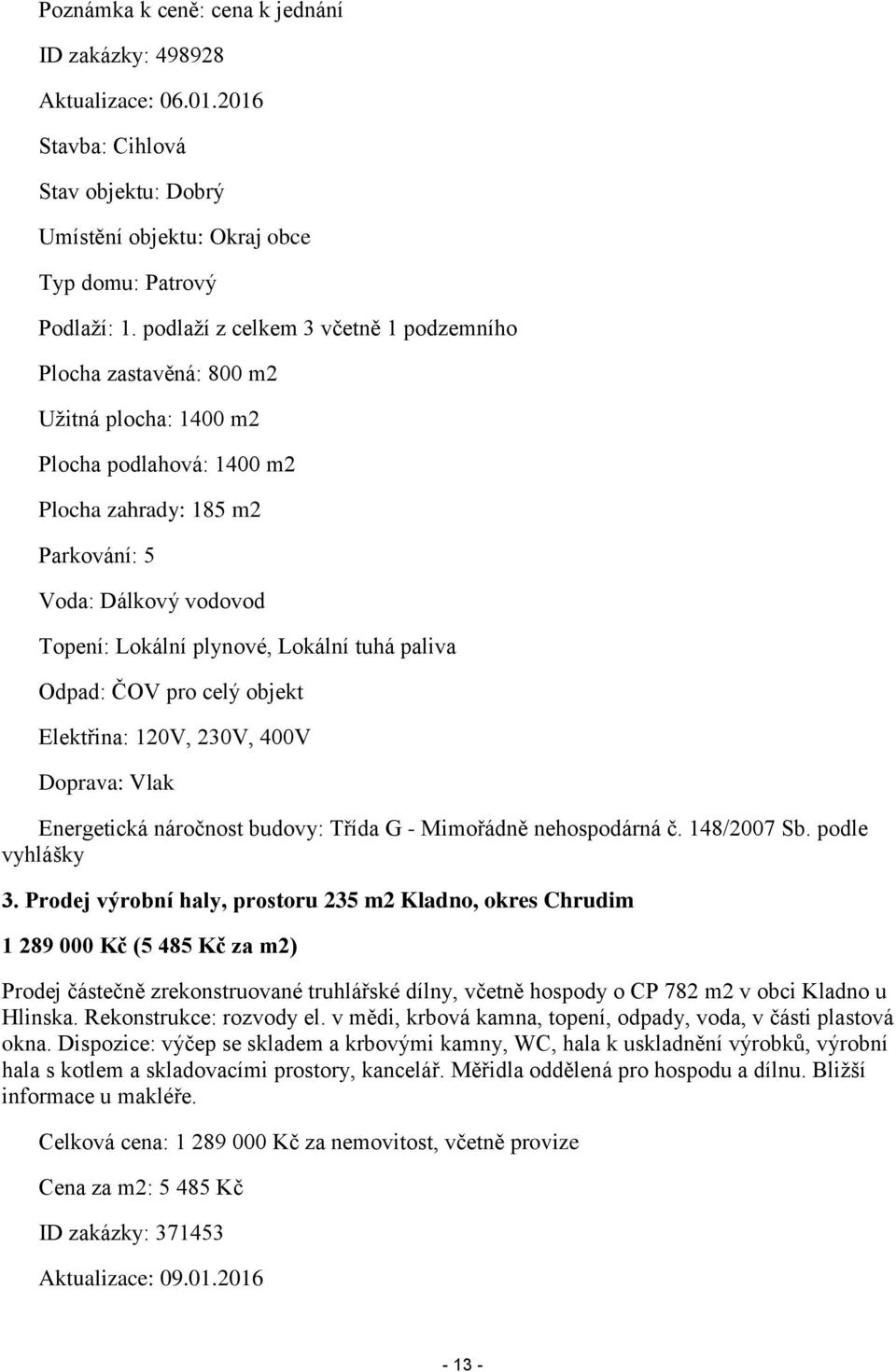 Lokální tuhá paliva Odpad: ČOV pro celý objekt Elektřina: 120V, 230V, 400V Doprava: Vlak Energetická náročnost budovy: Třída G - Mimořádně nehospodárná č. 148/2007 Sb. podle vyhlášky 3.