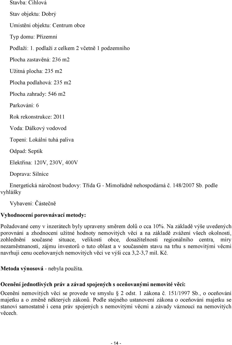 Lokální tuhá paliva Odpad: Septik Elektřina: 120V, 230V, 400V Doprava: Silnice Energetická náročnost budovy: Třída G - Mimořádně nehospodárná č. 148/2007 Sb.