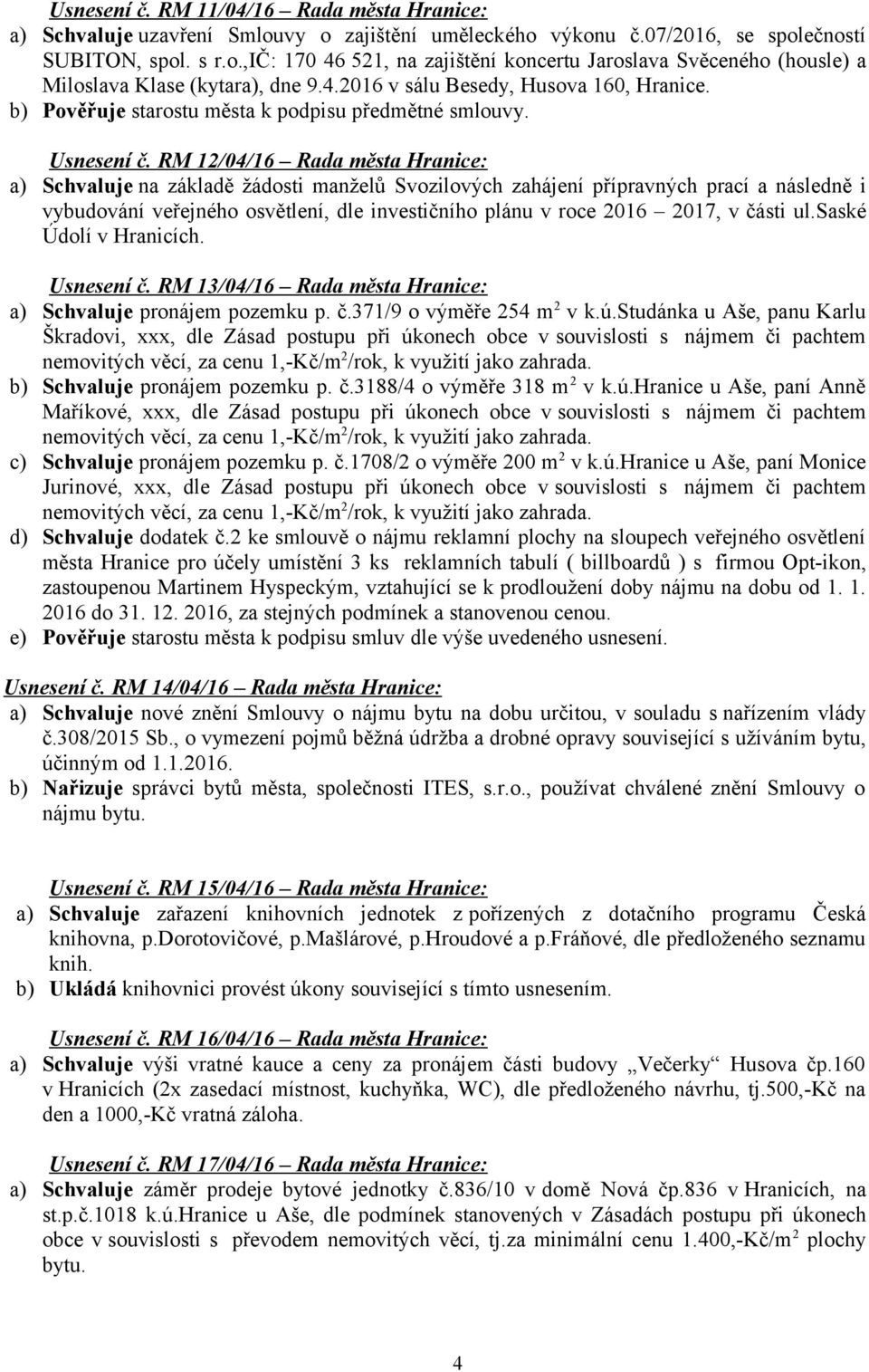 RM 12/04/16 Rada města Hranice: a) Schvaluje na základě žádosti manželů Svozilových zahájení přípravných prací a následně i vybudování veřejného osvětlení, dle investičního plánu v roce 2016 2017, v