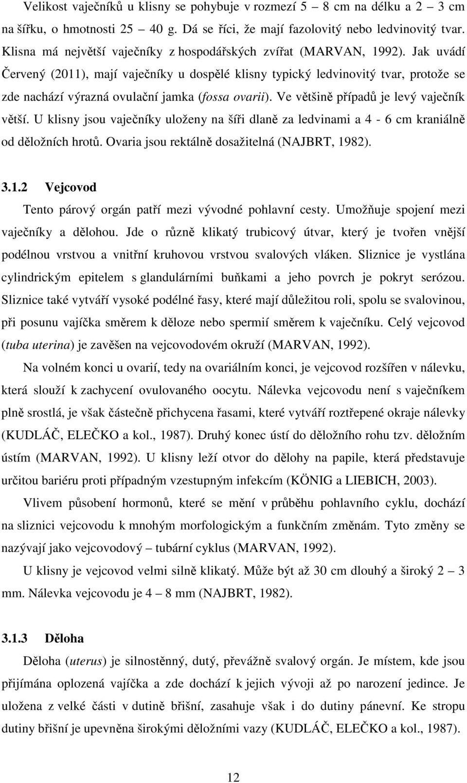 Jak uvádí Červený (2011), mají vaječníky u dospělé klisny typický ledvinovitý tvar, protože se zde nachází výrazná ovulační jamka (fossa ovarii). Ve většině případů je levý vaječník větší.