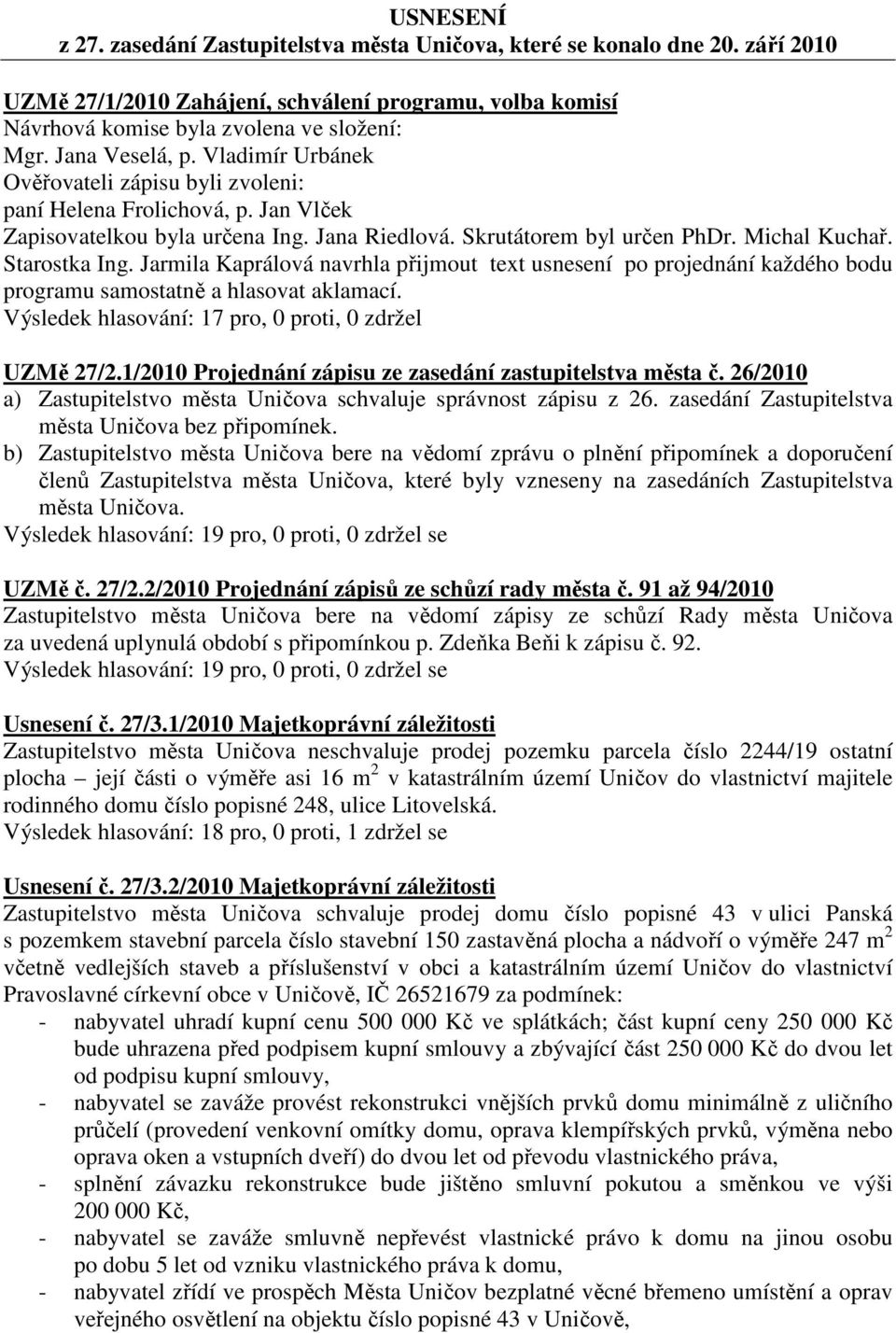 Starostka Ing. Jarmila Kaprálová navrhla přijmout text usnesení po projednání každého bodu programu samostatně a hlasovat aklamací. Výsledek hlasování: 17 pro, 0 proti, 0 zdržel UZMě 27/2.