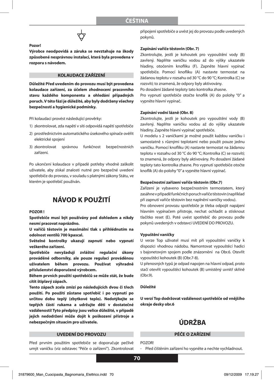 KOLAUDACE ZAŘÍZENÍ Důležité Před uvedením do provozu musí být provedena kolaudace zařízení, za účelem zhodnocení pracovního stavu každého komponentu a ohledání případných poruch.