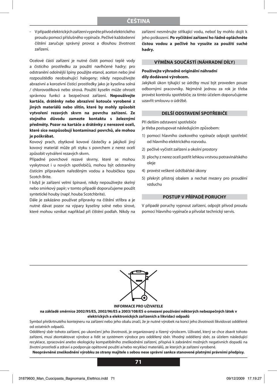 halogeny; nikdy nepoužívejte abrazivní a korozívní čistící prostředky jako je kyselina solná / chlorovodíková nebo sírová. Použití kyselin může ohrozit správnou funkci a bezpečnost zařízení.