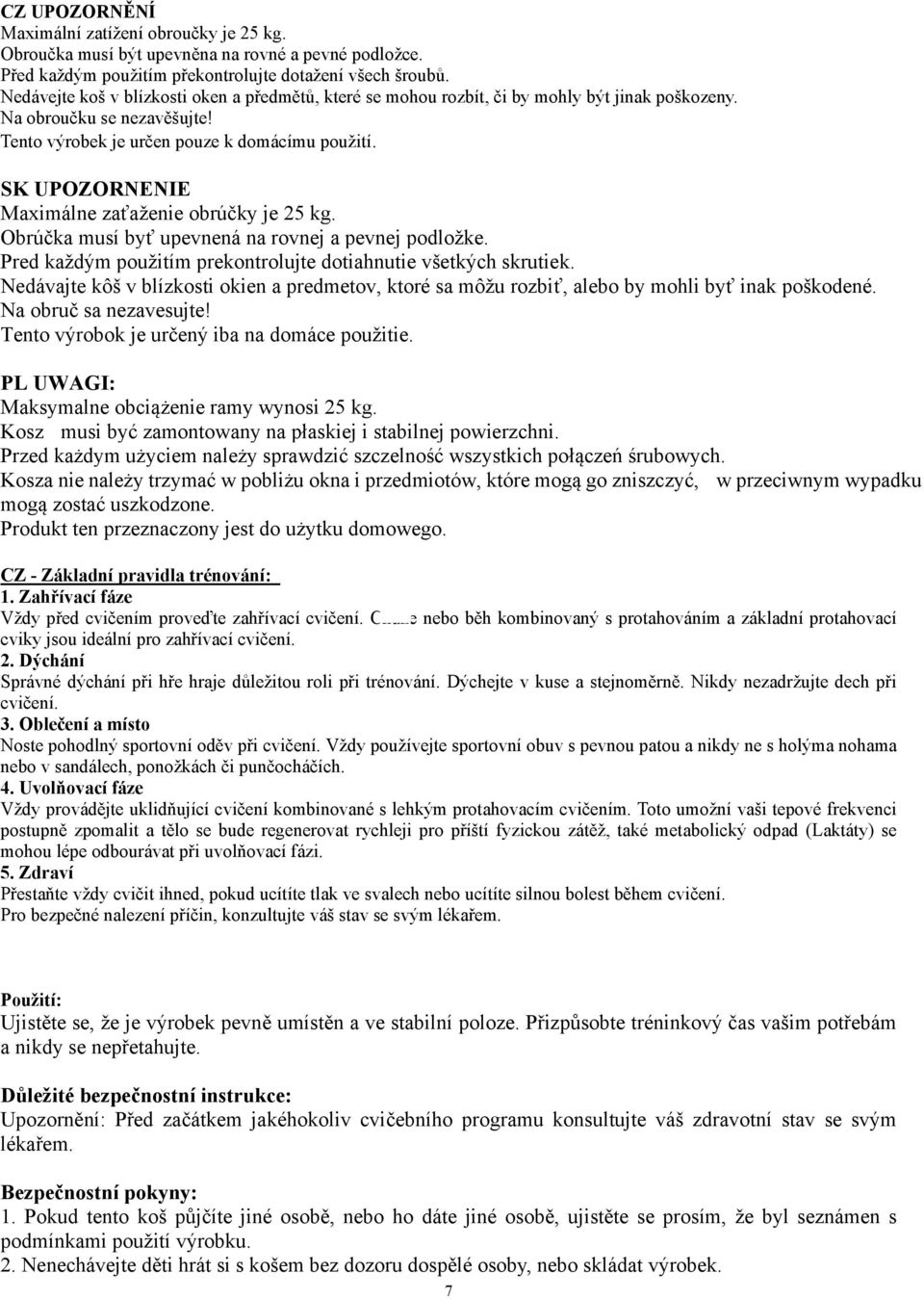 SK UPOZORNENIE Maximálne zaťaženie obrúčky je 25 kg. Obrúčka musí byť upevnená na rovnej a pevnej podložke. Pred každým použitím prekontrolujte dotiahnutie všetkých skrutiek.