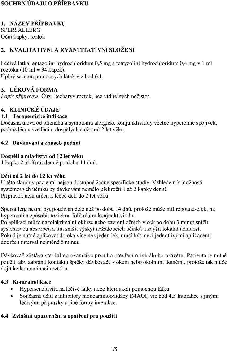 kapek). Úplný seznam pomocných látek viz bod 6.1. 3. LÉKOVÁ FORMA Popis přípravku: Čirý, bezbarvý roztok, bez viditelných nečistot. 4. KLINICKÉ ÚDAJE 4.