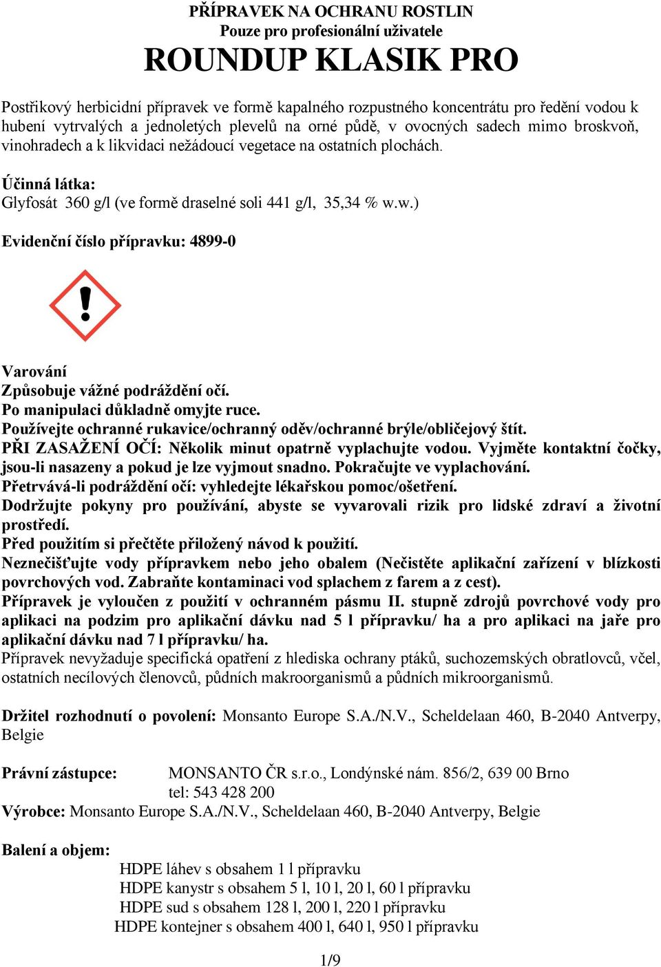 Účinná látka: Glyfosát 360 g/l (ve formě draselné soli 441 g/l, 35,34 % w.w.) Evidenční číslo přípravku: 4899-0 Varování Způsobuje vážné podráždění očí. Po manipulaci důkladně omyjte ruce.