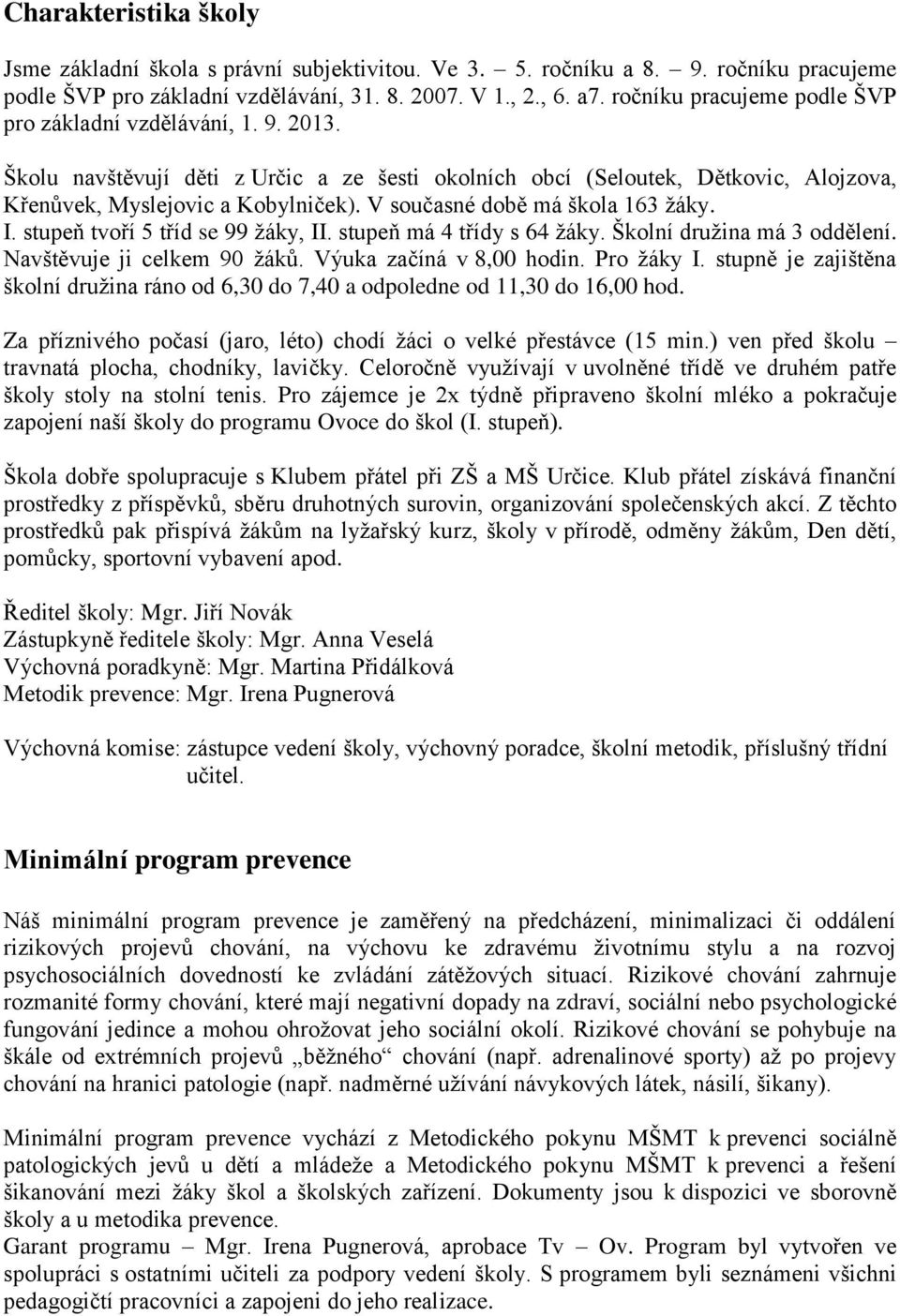 V současné době má škola 163 žáky. I. stupeň tvoří 5 tříd se 99 žáky, II. stupeň má 4 třídy s 64 žáky. Školní družina má 3 oddělení. Navštěvuje ji celkem 90 žáků. Výuka začíná v 8,00 hodin.