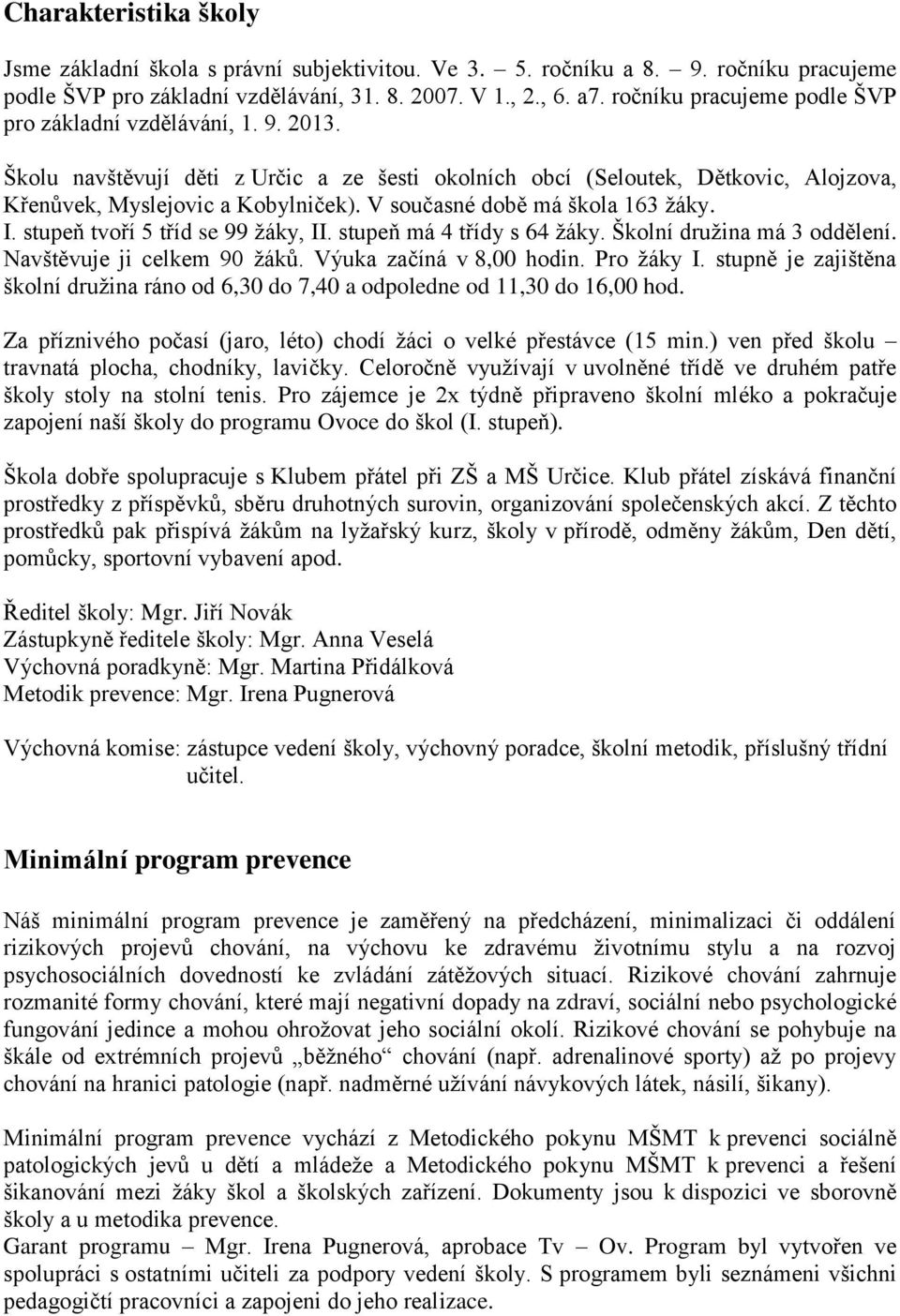 V současné době má škola 163 žáky. I. stupeň tvoří 5 tříd se 99 žáky, II. stupeň má 4 třídy s 64 žáky. Školní družina má 3 oddělení. Navštěvuje ji celkem 90 žáků. Výuka začíná v 8,00 hodin.