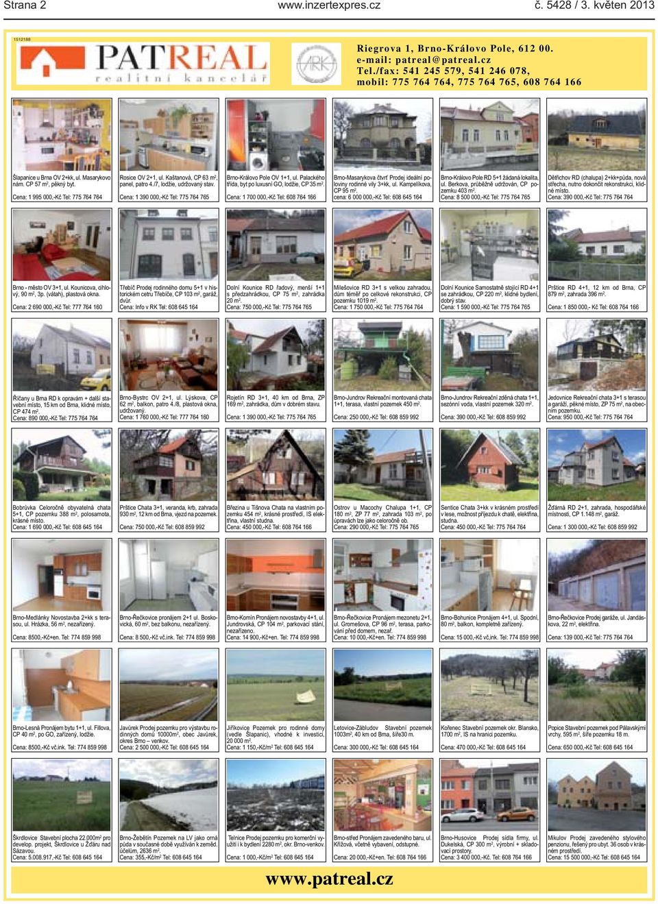 Kaštanová, CP 63 m 2, panel, patro 4./7, lodžie, udržovaný stav. Cena: 1 390 000,-Kč Tel: 775 764 765 Brno-Královo Pole OV 1+1, ul. Palackého třída, byt po luxusní GO, lodžie, CP 35 m 2.