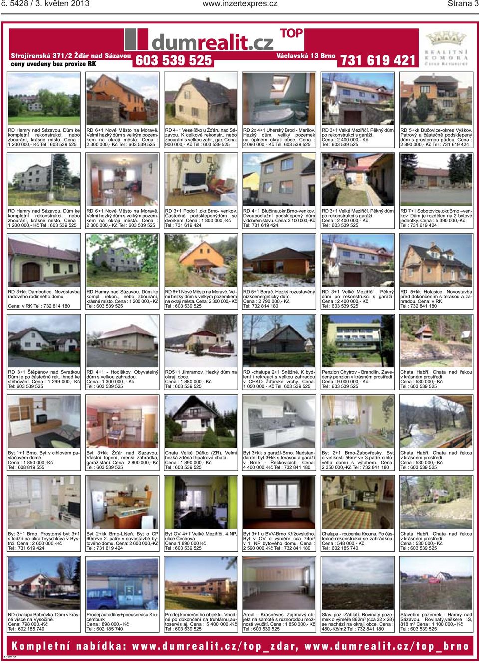 Cena: 900 000,- Kč RD 2x 4+1 Uherský Brod - Maršov. Hezký dům, veliký pozemek na úplném okraji obce. Cena : 2 090 000,- Kč Tel: 603 539 525 RD 3+1 Velké Meziříčí. Pěkný dům po rekonstrukci s garáží.