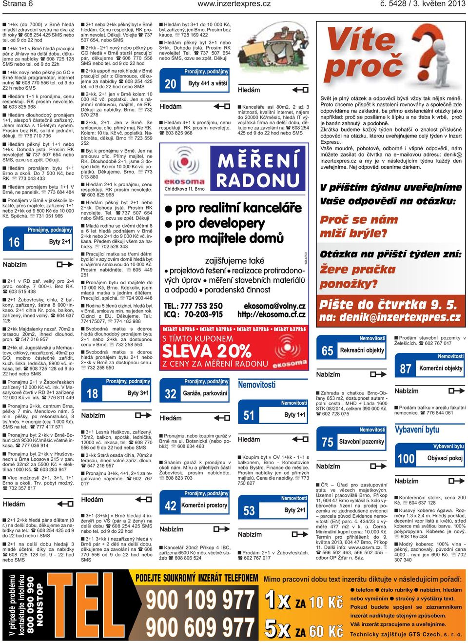 od 9 do 22h 1+kk nový nebo pěkný po GO v Brně hledá programátor, internet nutný ( 608 770 556 tel. od 9 do 22 h nebo SMS Hledám 1+1 k pronájmu, cenu respektuji. RK prosím nevolejte.