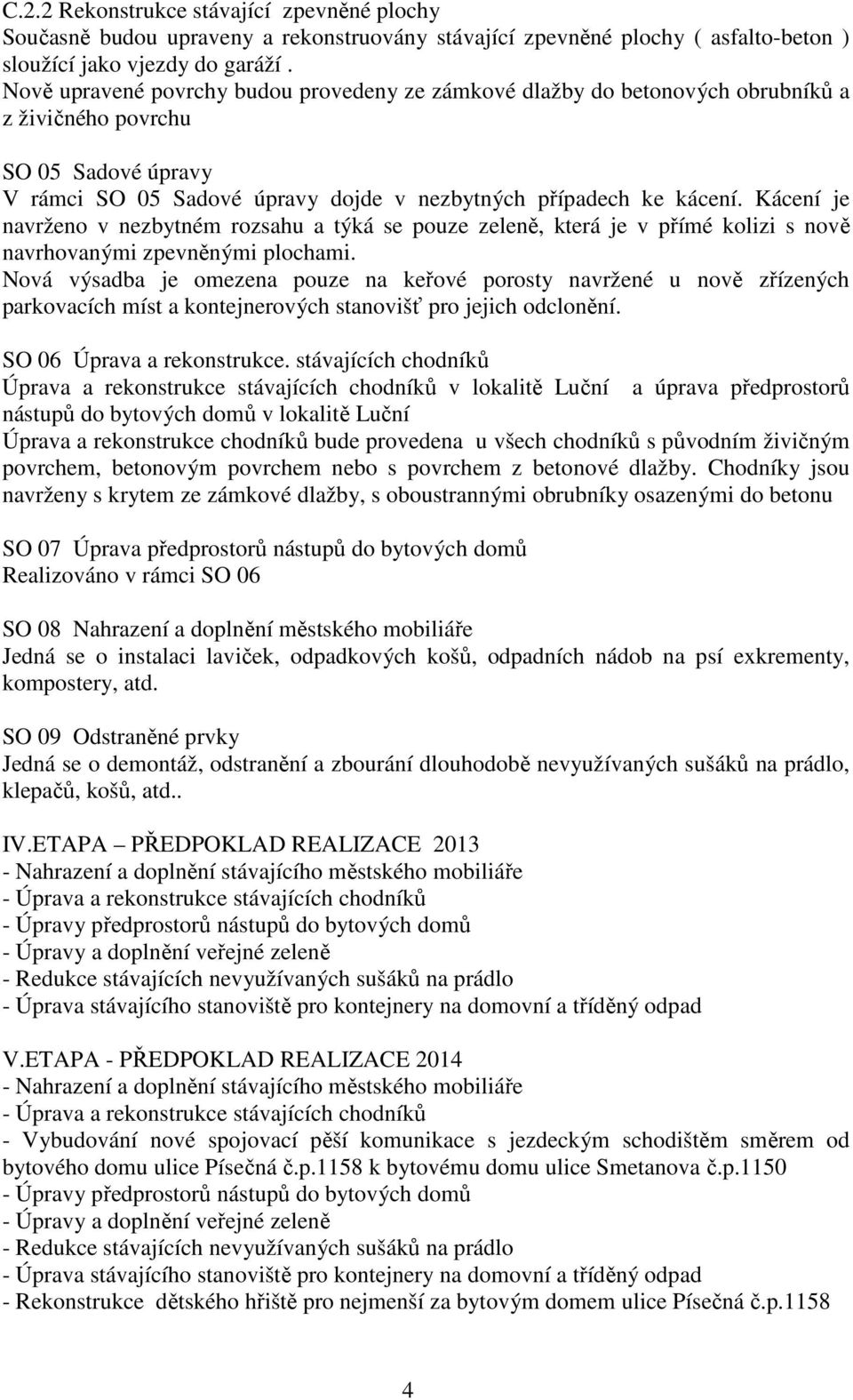 Kácení je navrženo v nezbytném rozsahu a týká se pouze zeleně, která je v přímé kolizi s nově navrhovanými zpevněnými plochami.