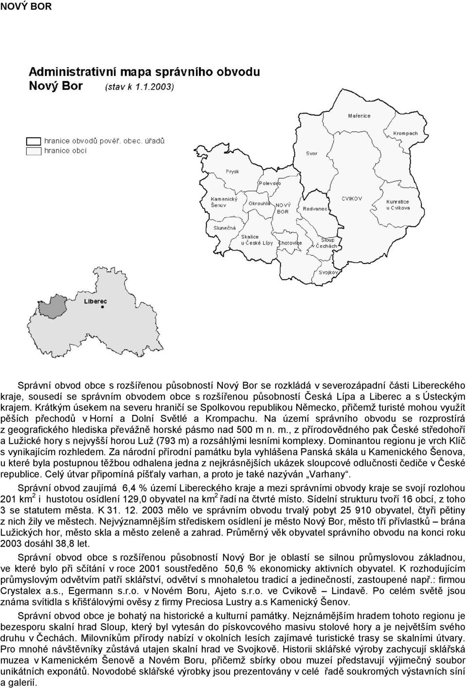 Na území správního obvodu se rozprostírá z geografického hlediska převážně horské pásmo nad 500 m 