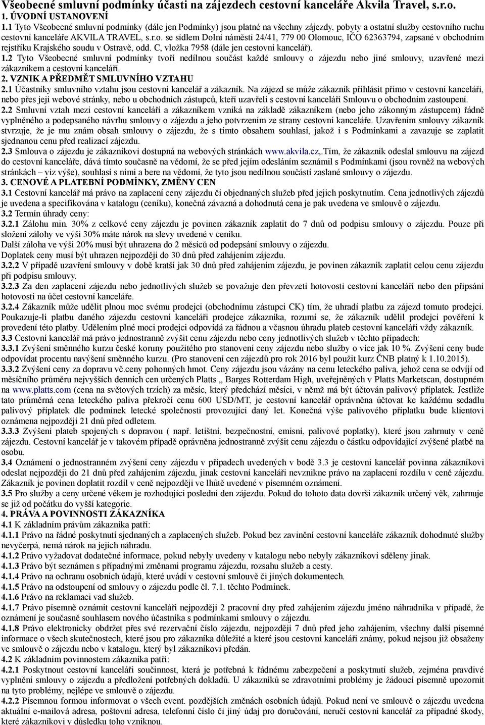 C, vložka 7958 (dále jen cestovní kancelář). 1.2 Tyto Všeobecné smluvní podmínky tvoří nedílnou součást každé smlouvy o zájezdu nebo jiné smlouvy, uzavřené mezi zákazníkem a cestovní kanceláří. 2.