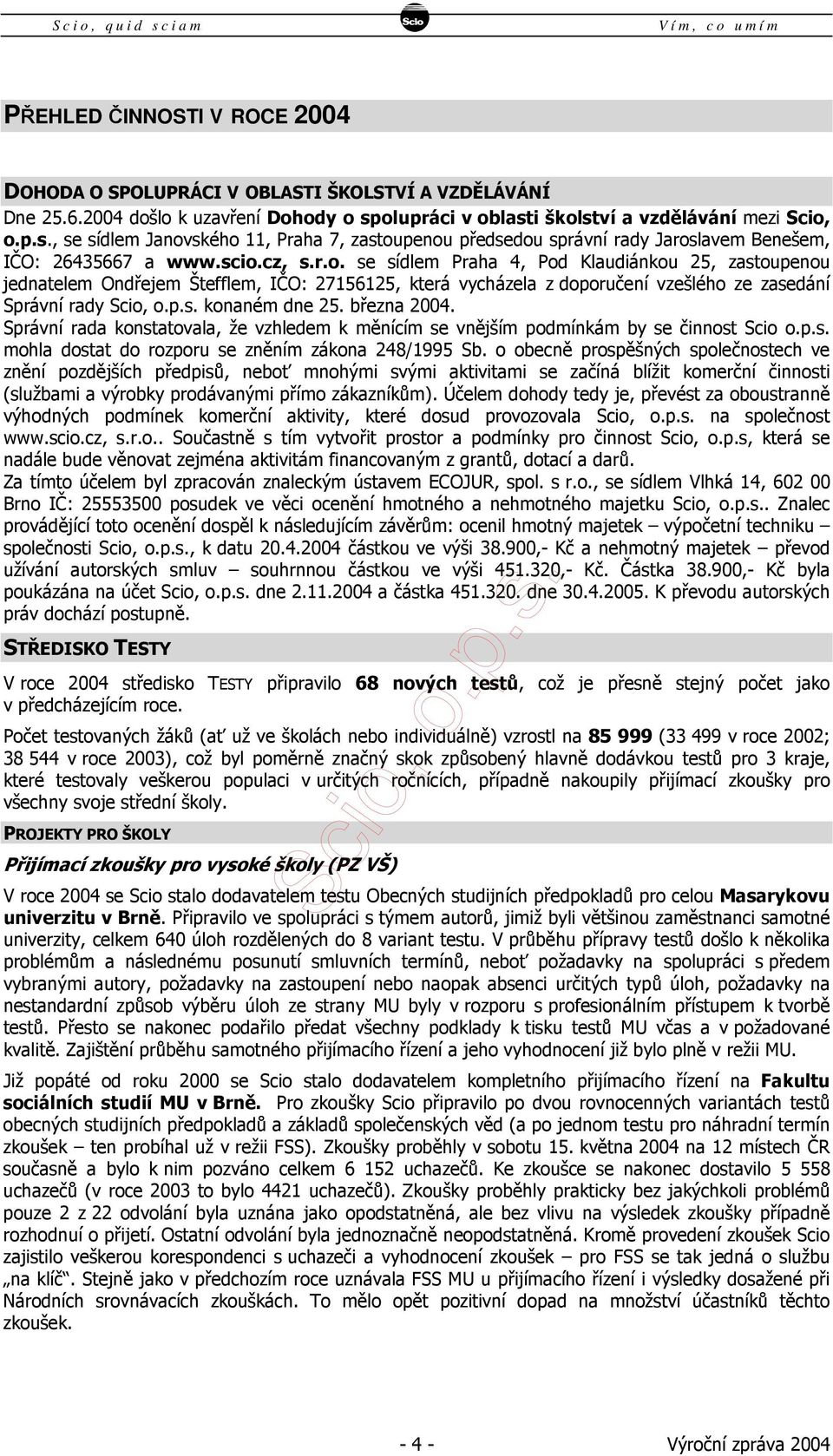 p.s. konaném dne 25. března 2004. Správní rada konstatovala, že vzhledem k měnícím se vnějším podmínkám by se činnost Scio o.p.s. mohla dostat do rozporu se zněním zákona 248/1995 Sb.