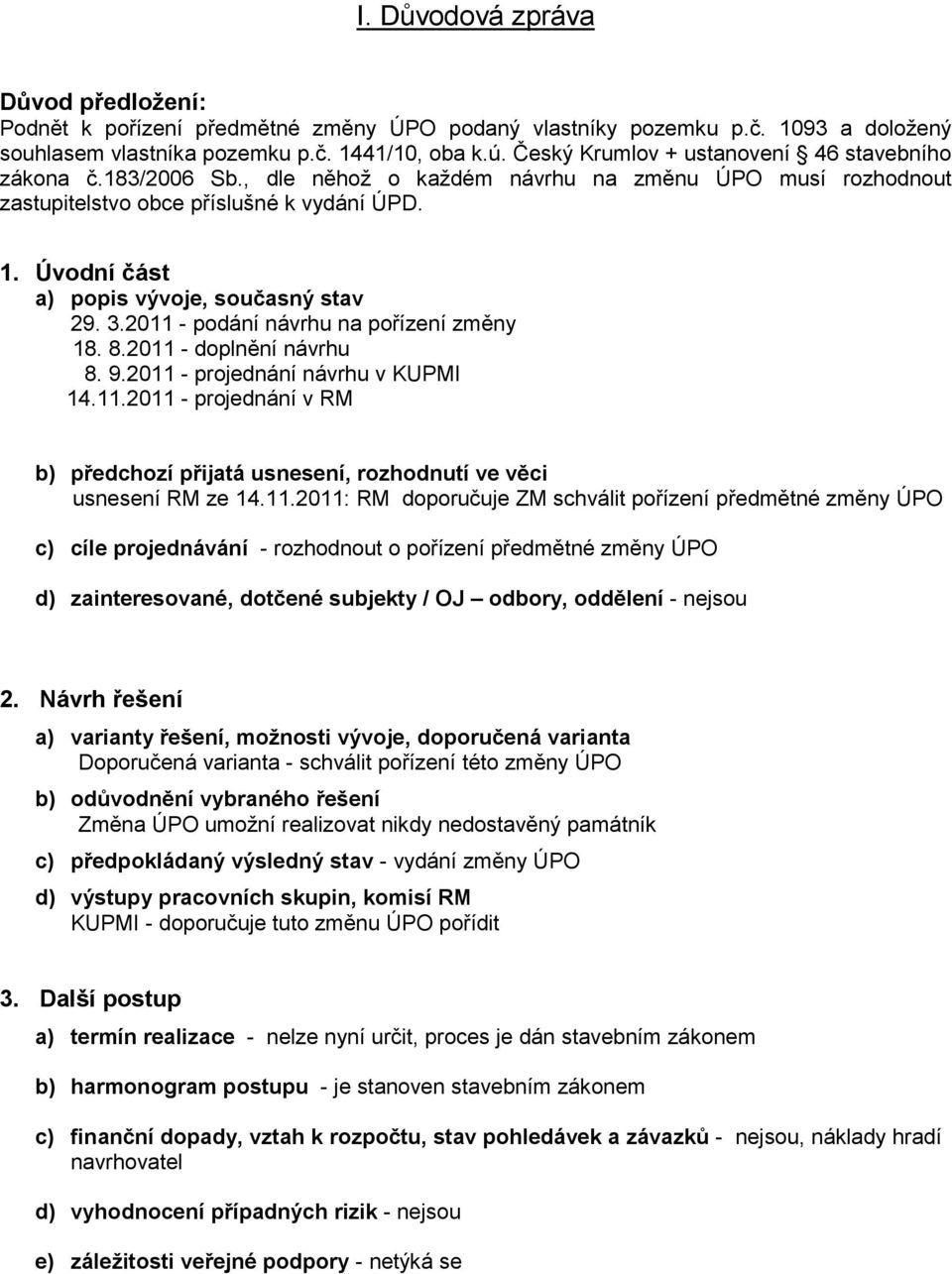 Úvodní část a) popis vývoje, současný stav 29. 3.2011 - podání návrhu na pořízení změny 18. 8.2011 - doplnění návrhu 8. 9.2011 - projednání návrhu v KUPMI 14.11.2011 - projednání v RM b) předchozí přijatá usnesení, rozhodnutí ve věci usnesení RM ze 14.
