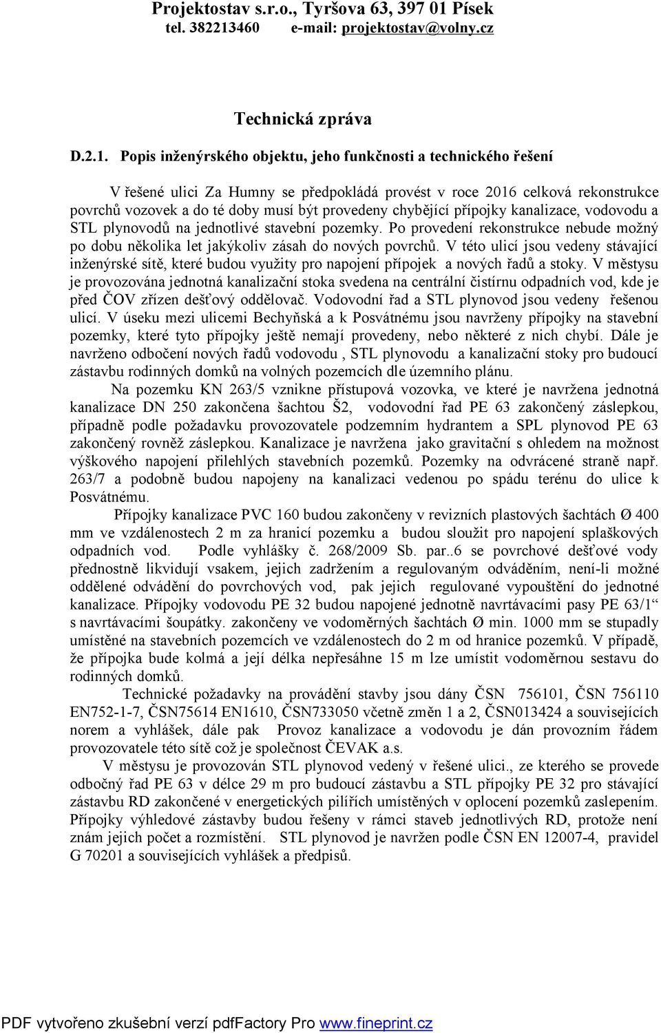 chybějící přípojky kanalizace, vodovodu a STL plynovodů na jednotlivé stavební pozemky. Po provedení rekonstrukce nebude možný po dobu několika let jakýkoliv zásah do nových povrchů.