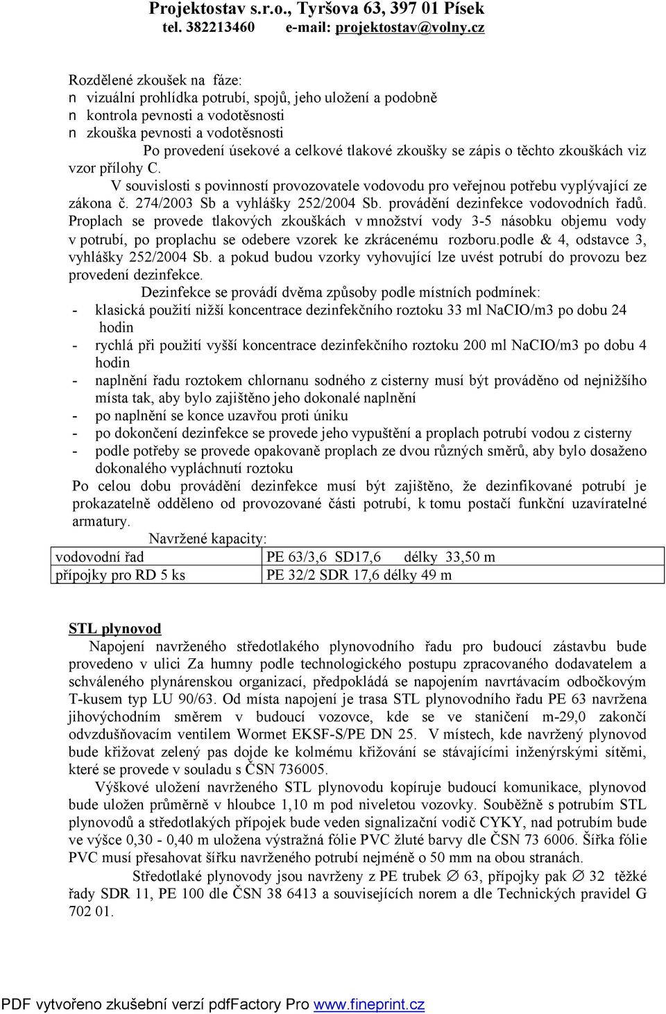 provádění dezinfekce vodovodních řadů. Proplach se provede tlakových zkouškách v množství vody 3-5 násobku objemu vody v potrubí, po proplachu se odebere vzorek ke zkrácenému rozboru.