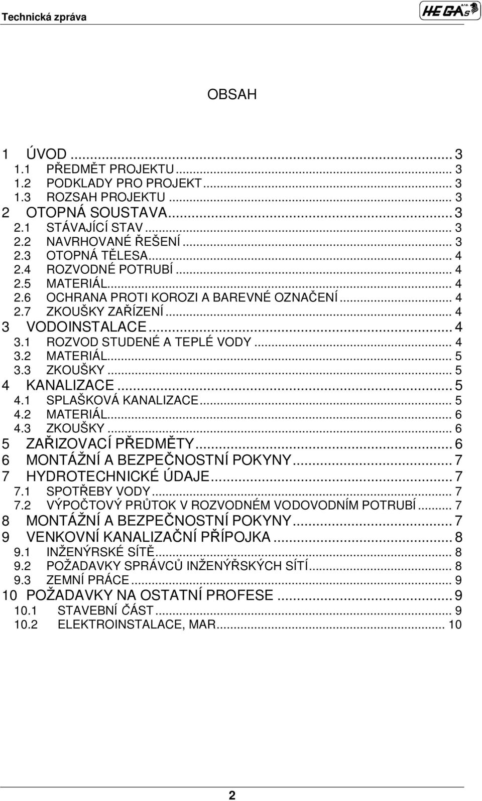 3 ZKOUŠKY... 5 4 KANALIZACE... 5 4.1 SPLAŠKOVÁ KANALIZACE... 5 4.2 MATERIÁL... 6 4.3 ZKOUŠKY... 6 5 ZA IZOVACÍ P EDM TY... 6 6 MONTÁŽNÍ A BEZPE NOSTNÍ POKYNY... 7 7 HYDROTECHNICKÉ ÚDAJE... 7 7.1 SPOT EBY VODY.