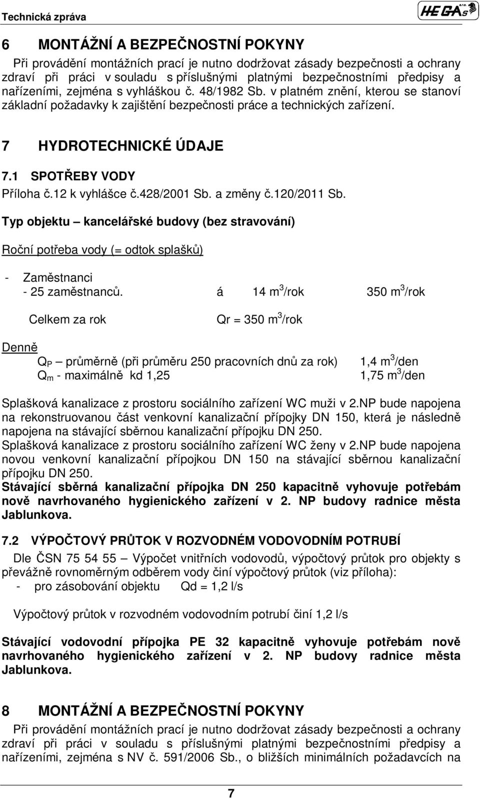 12 k vyhlášce.428/2001 Sb. a zm ny.120/2011 Sb. Typ objektu kancelá ské budovy (bez stravování) Ro ní pot eba vody (= odtok splašk ) - Zam stnanci - 25 zam stnanc.