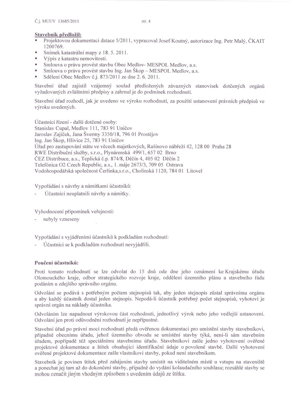 873/2011 ze dne 2. 6. 2011. Stavební úřad zajistil vzájemný soulad předložených závazných stanovisek dotčených orgánů vyžadovaných zvláštními předpisy a zahrnul je do podmínek rozhodnutí.