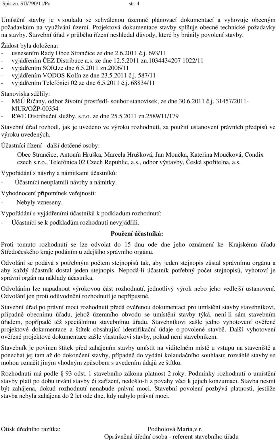 Žádost byla doložena: - usnesením Rady Obce Strančice ze dne 2.6.2011 č.j. 693/11 - vyjádřením ČEZ Distribuce a.s. ze dne 12.5.2011 zn.1034434207 1022/11 - vyjádřením SORJze dne 6.5.2011 zn.2006/11 - vyjádřením VODOS Kolín ze dne 23.