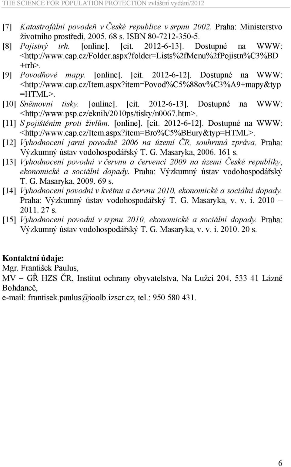 [10] Sněmovní tisky. [online]. [cit. 2012-6-13]. Dostupné na WWW: <http://www.psp.cz/eknih/2010ps/tisky/n0067.htm>. [11] S pojištěním proti živlům. [online]. [cit. 2012-6-12].