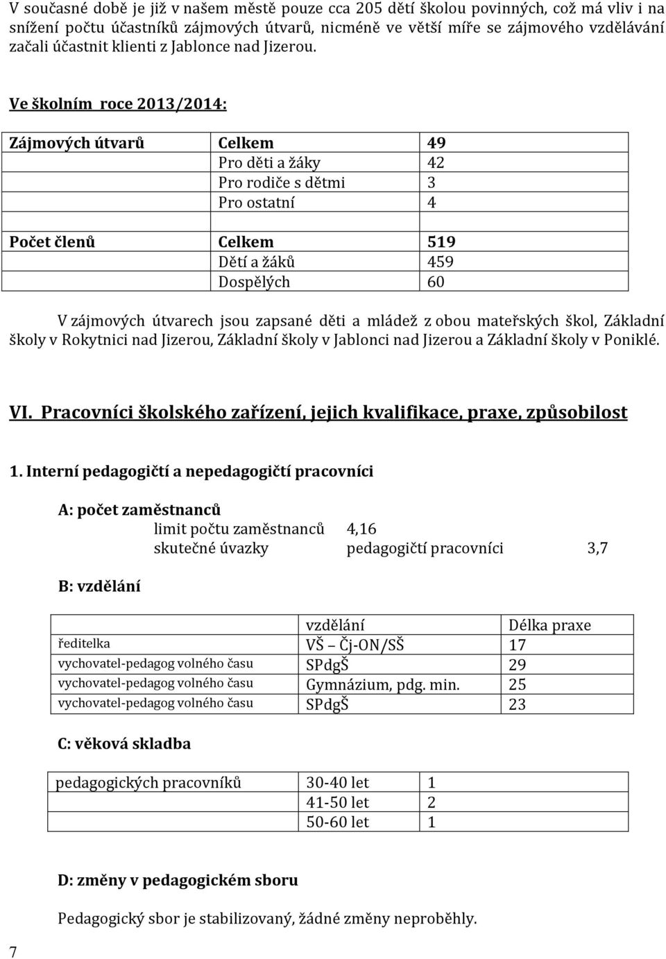 Ve školním roce 2013/2014: Zájmových útvarů Celkem 49 Pro děti a žáky 42 Pro rodiče s dětmi 3 Pro ostatní 4 Počet členů Celkem 519 Dětí a žáků 459 Dospělých 60 V zájmových útvarech jsou zapsané děti