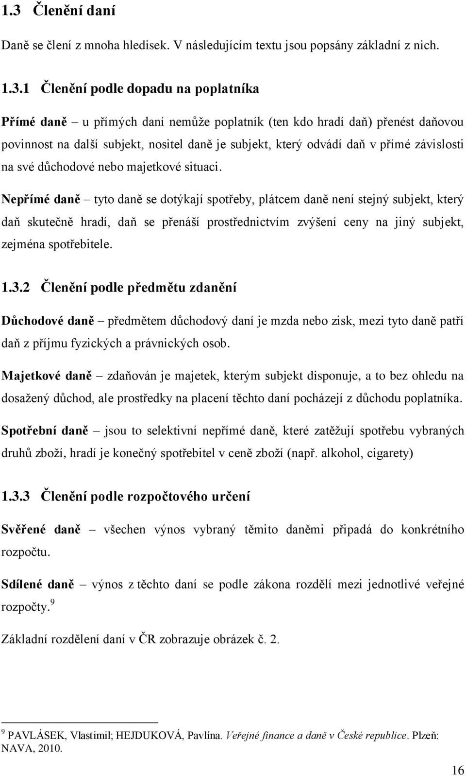 Nepřímé daně tyto daně se dotýkají spotřeby, plátcem daně není stejný subjekt, který daň skutečně hradí, daň se přenáší prostřednictvím zvýšení ceny na jiný subjekt, zejména spotřebitele. 1.3.