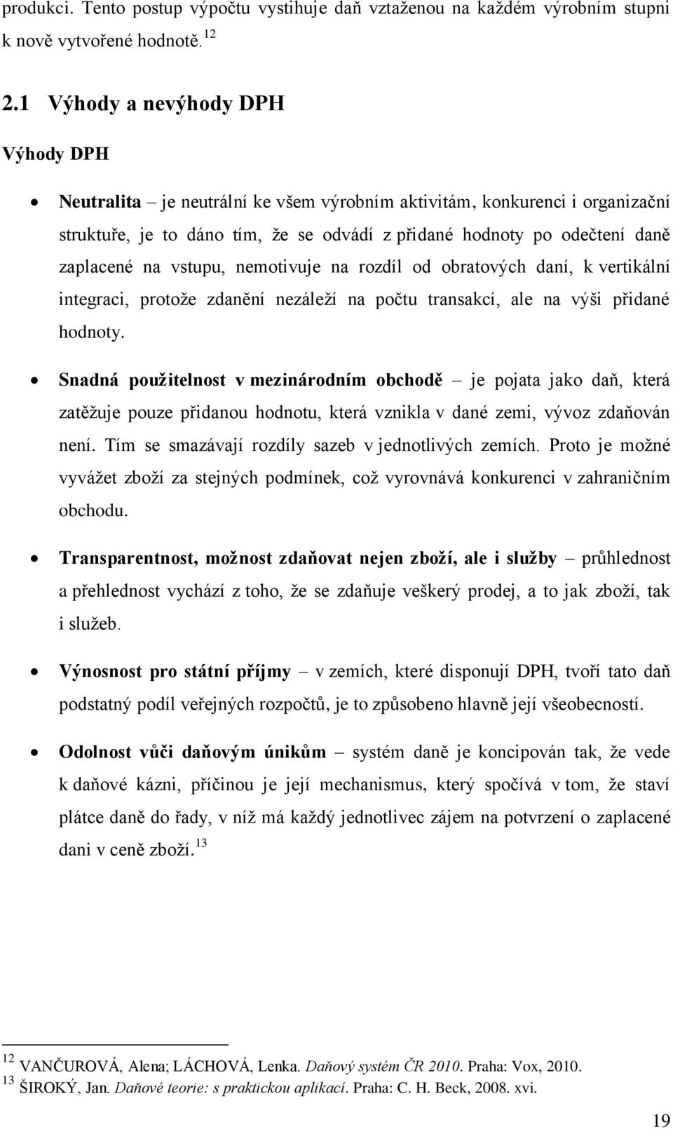 vstupu, nemotivuje na rozdíl od obratových daní, k vertikální integraci, protoţe zdanění nezáleţí na počtu transakcí, ale na výši přidané hodnoty.