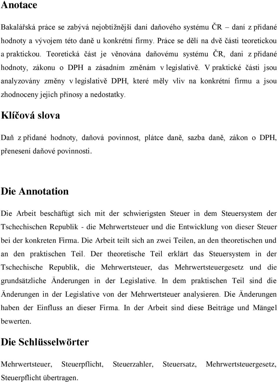 V praktické části jsou analyzovány změny v legislativě DPH, které měly vliv na konkrétní firmu a jsou zhodnoceny jejich přínosy a nedostatky.