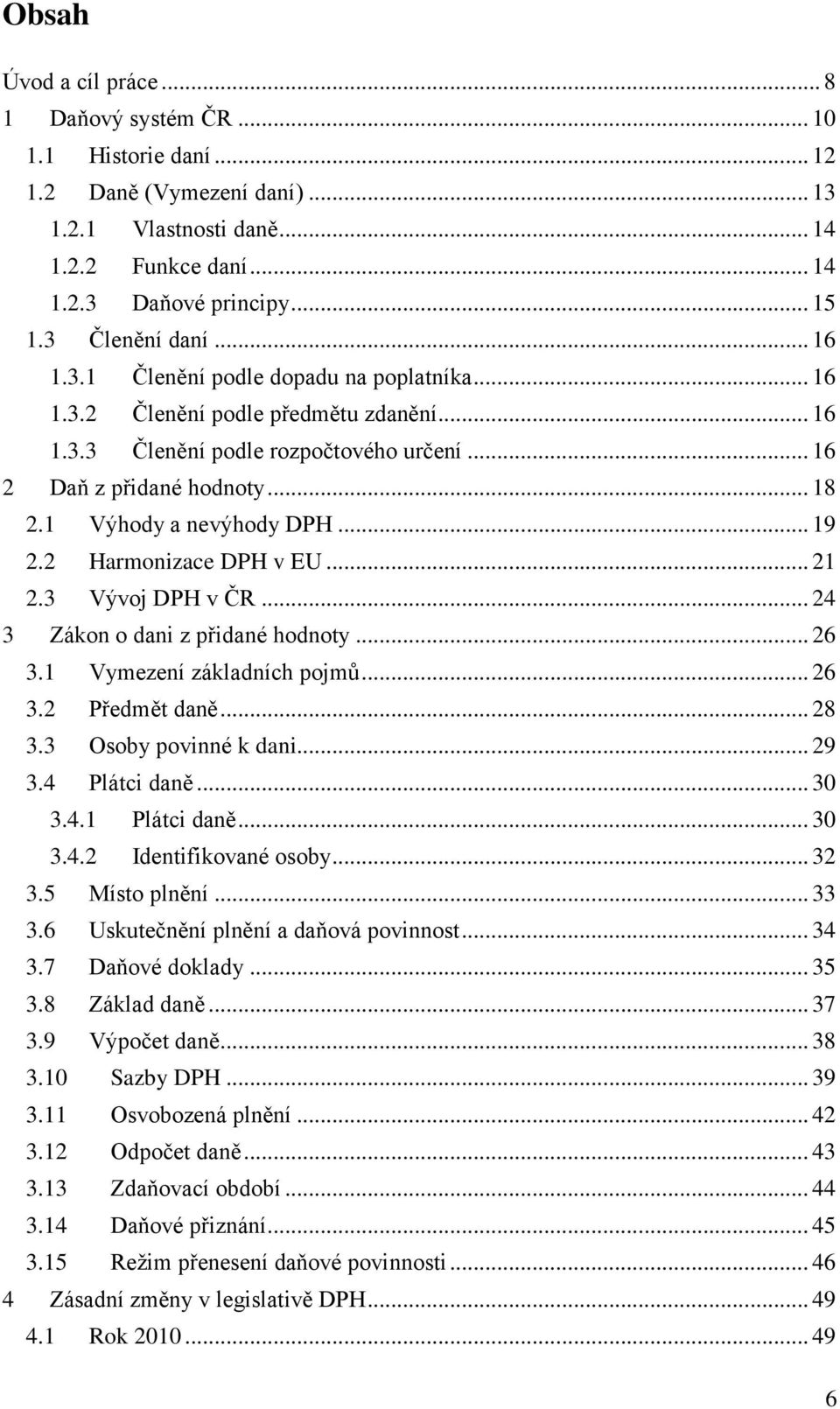 1 Výhody a nevýhody DPH... 19 2.2 Harmonizace DPH v EU... 21 2.3 Vývoj DPH v ČR... 24 3 Zákon o dani z přidané hodnoty... 26 3.1 Vymezení základních pojmů... 26 3.2 Předmět daně... 28 3.