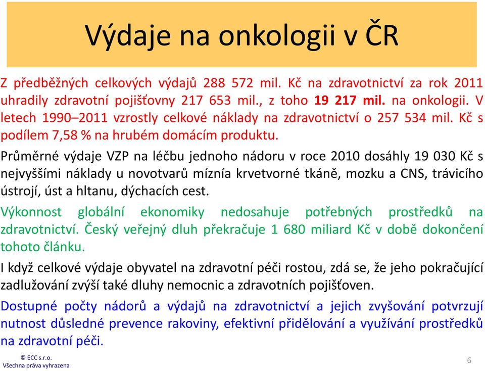 Průměrné výdaje VZP na léčbu jednoho nádoru v roce 2010 dosáhly 19 030 Kč s nejvyššími náklady u novotvarů míznía krvetvorné tkáně, mozku a CNS, trávicího ústrojí, úst a hltanu, dýchacích cest.