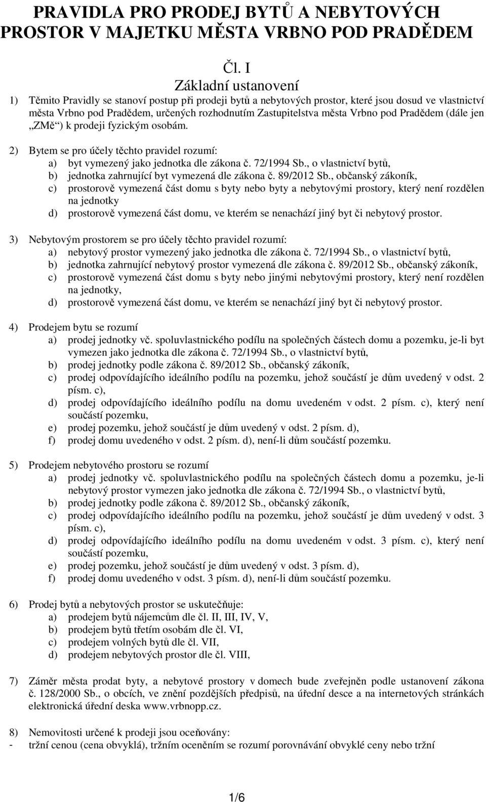Vrbno pod Pradědem (dále jen ZMě ) k prodeji fyzickým osobám. 2) Bytem se pro účely těchto pravidel rozumí: a) byt vymezený jako jednotka dle zákona č. 72/1994 Sb.