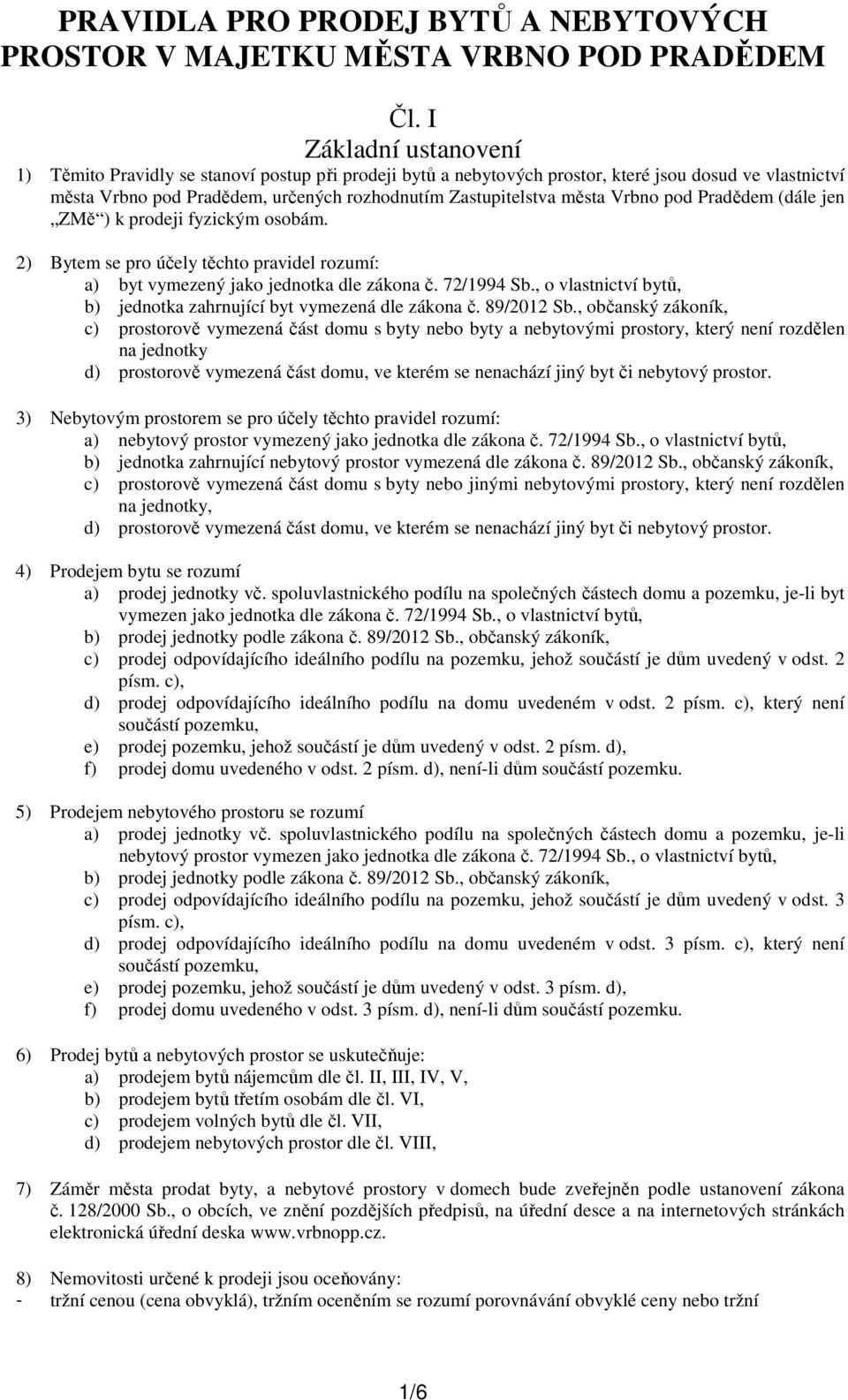 Vrbno pod Pradědem (dále jen ZMě ) k prodeji fyzickým osobám. 2) Bytem se pro účely těchto pravidel rozumí: a) byt vymezený jako jednotka dle zákona č. 72/1994 Sb.