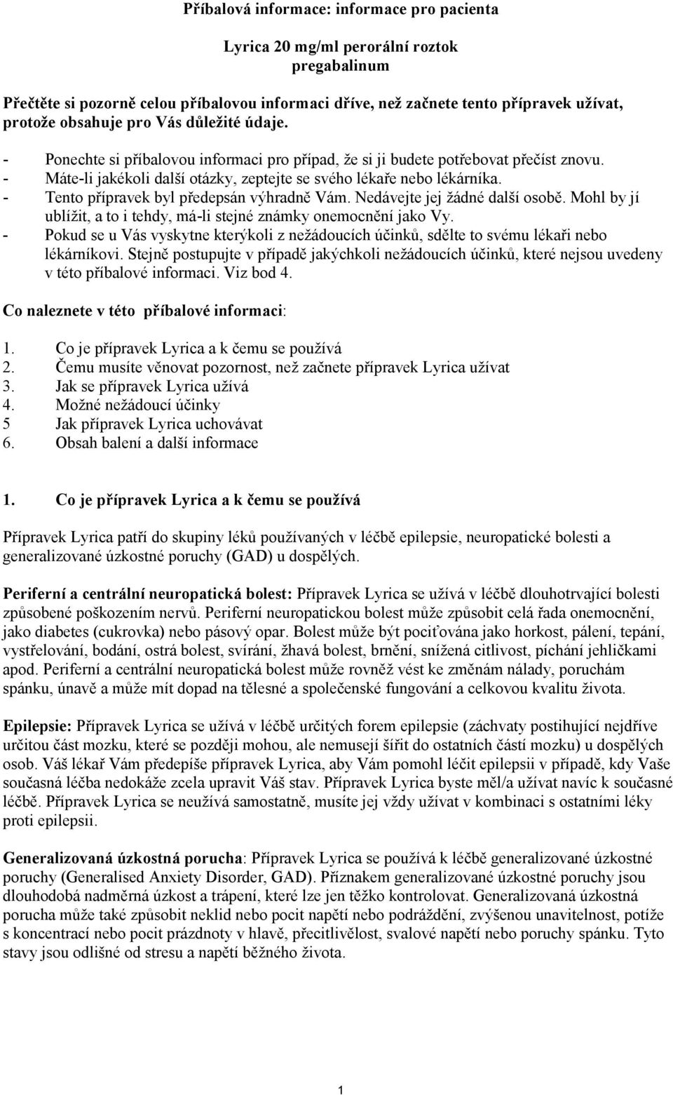 - Tento přípravek byl předepsán výhradně Vám. Nedávejte jej žádné další osobě. Mohl by jí ublížit, a to i tehdy, má-li stejné známky onemocnění jako Vy.