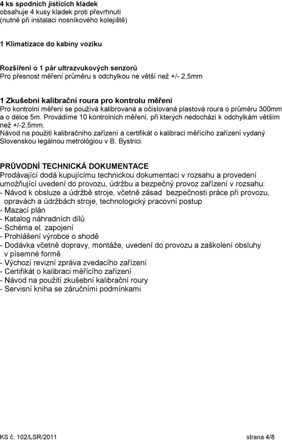 Provádíme 10 kontrolních měření, při kterých nedochází k odchylkám větším než +/-2,5mm.