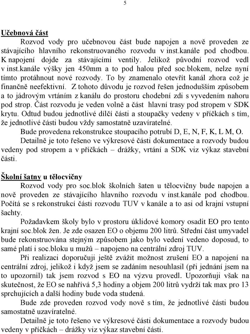 Z tohoto důvodu je rozvod řešen jednodušším způsobem a to jádrovým vrtáním z kanálu do prostoru chodební zdi s vyvedením nahoru pod strop.