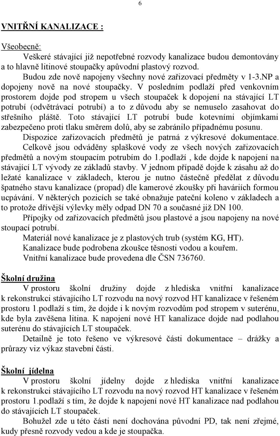 V posledním podlaží před venkovním prostorem dojde pod stropem u všech stoupaček k dopojení na stávající LT potrubí (odvětrávací potrubí) a to z důvodu aby se nemuselo zasahovat do střešního pláště.