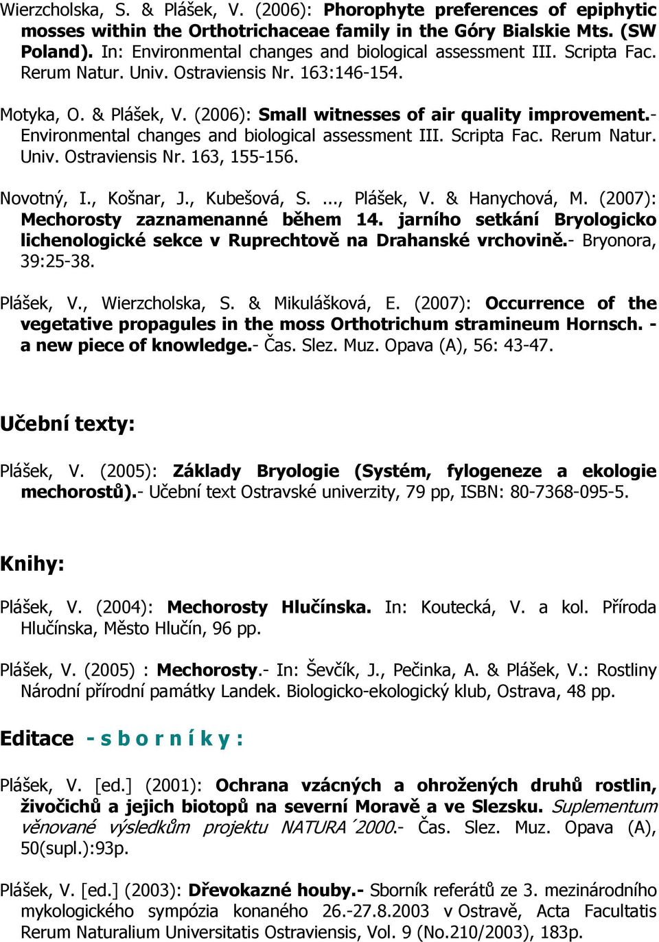 - Environmental changes and biological assessment III. Scripta Fac. Rerum Natur. Univ. Ostraviensis Nr. 163, 155-156. Novotný, I., Košnar, J., Kubešová, S...., Plášek, V. & Hanychová, M.