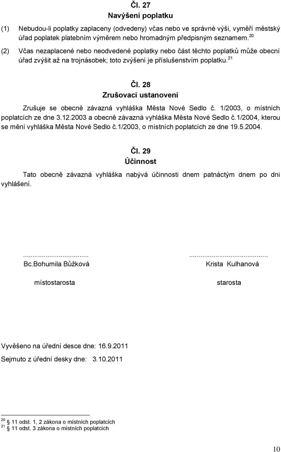 28 Zrušovací ustanovení Zrušuje se obecně závazná vyhláška Města Nové Sedlo č. 1/2003, o místních poplatcích ze dne 3.12.2003 a obecně závazná vyhláška Města Nové Sedlo č.